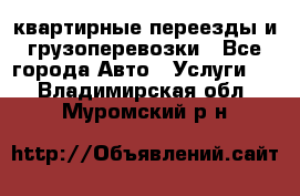 квартирные переезды и грузоперевозки - Все города Авто » Услуги   . Владимирская обл.,Муромский р-н